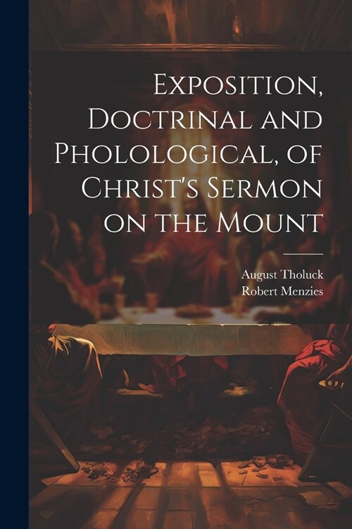 Exposition, Doctrinal and Pholological, of Christs Sermon on the Mount (Paperback)