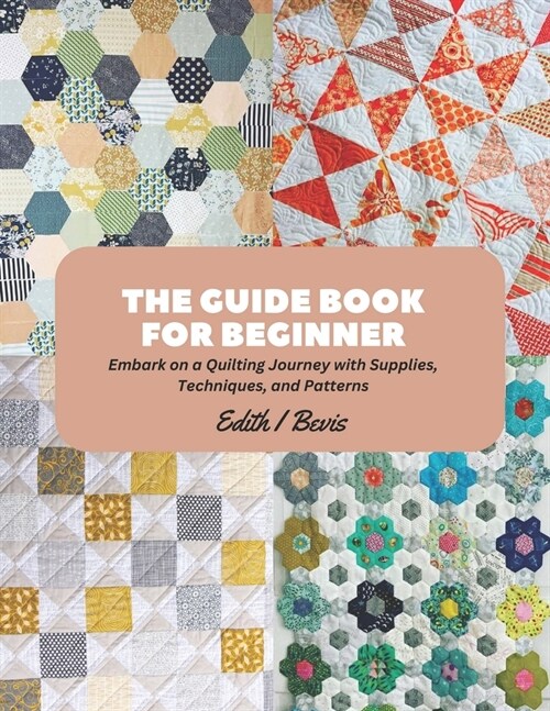 The Guide Book for Beginner: Embark on a Quilting Journey with Supplies, Techniques, and Patterns (Paperback)