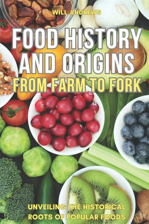 Food Origin and History: From Farm to Fork -- Unveiling the Historical Roots of Popular Foods (Paperback)