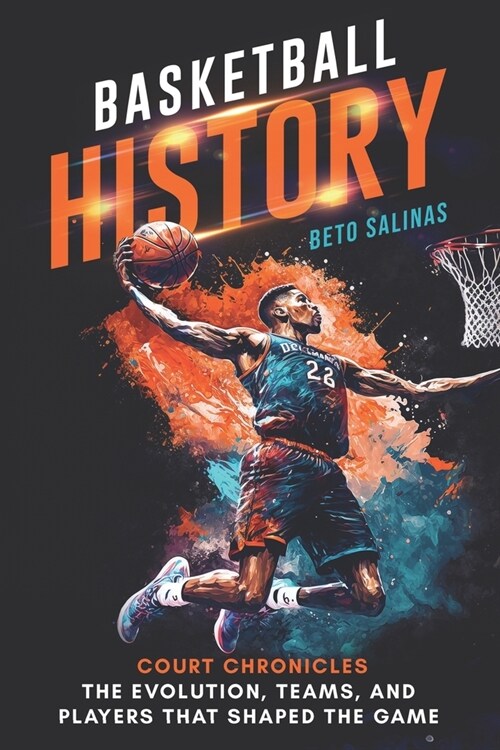 Basketball History: Court Chronicles - The Evolution, Teams, and Players That Shaped the Game (Paperback)