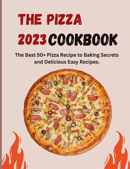 The Pizza Cookbook 2023: The Best 50+ Pizza Recipe to Baking Secrets and Delicious Easy Recipes. (Paperback)