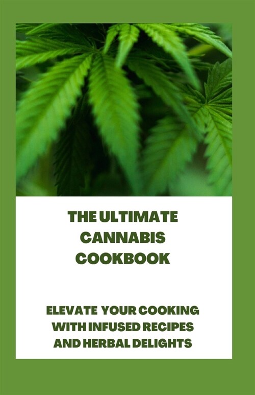 The Ultimate Cannabis Cookbook: Elevate Your Cooking with Infused Recipes and Herbal Delights (Paperback)