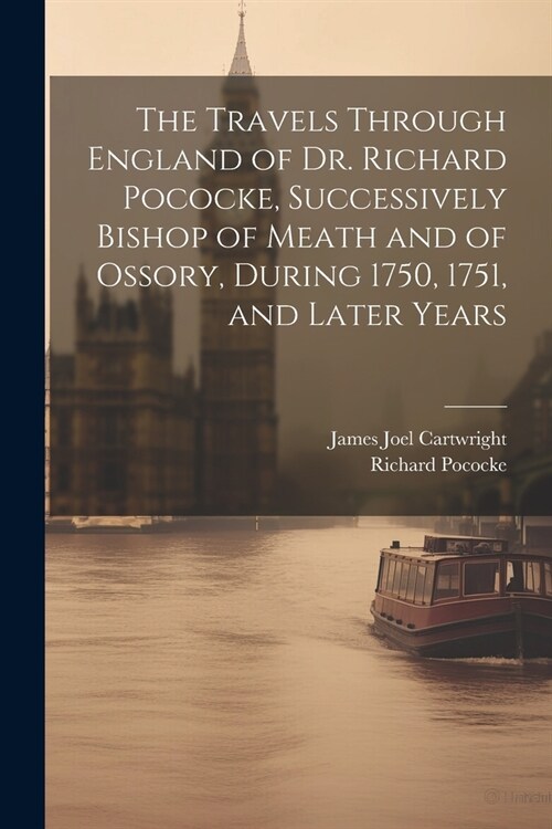 The Travels Through England of Dr. Richard Pococke, Successively Bishop of Meath and of Ossory, During 1750, 1751, and Later Years (Paperback)