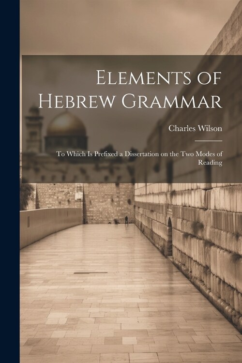 Elements of Hebrew Grammar: To Which is Prefixed a Dissertation on the Two Modes of Reading (Paperback)