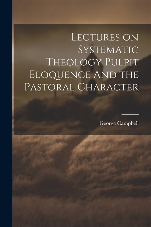 Lectures on Systematic Theology Pulpit Eloquence And the Pastoral Character (Paperback)