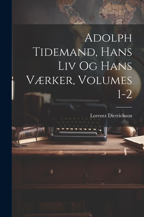 Adolph Tidemand, Hans Liv Og Hans V?ker, Volumes 1-2 (Paperback)