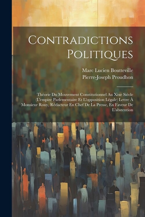 Contradictions Politiques: Th?rie Du Mouvement Constitutionnel Au Xixe Si?le (Lempire Parlementaire Et Lopposition L?ale) Lettre ?Monsieur (Paperback)