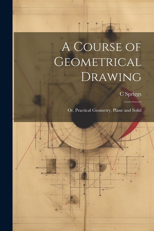 A Course of Geometrical Drawing: Or, Practical Geometry, Plane and Solid (Paperback)