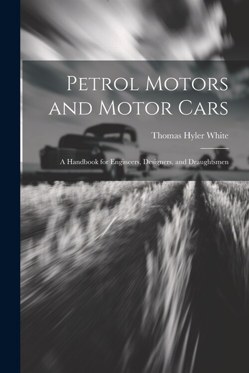 Petrol Motors and Motor Cars: A Handbook for Engineers, Designers, and Draughtsmen (Paperback)
