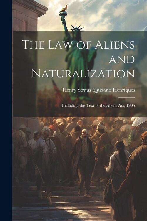 The Law of Aliens and Naturalization: Including the Text of the Aliens Act, 1905 (Paperback)