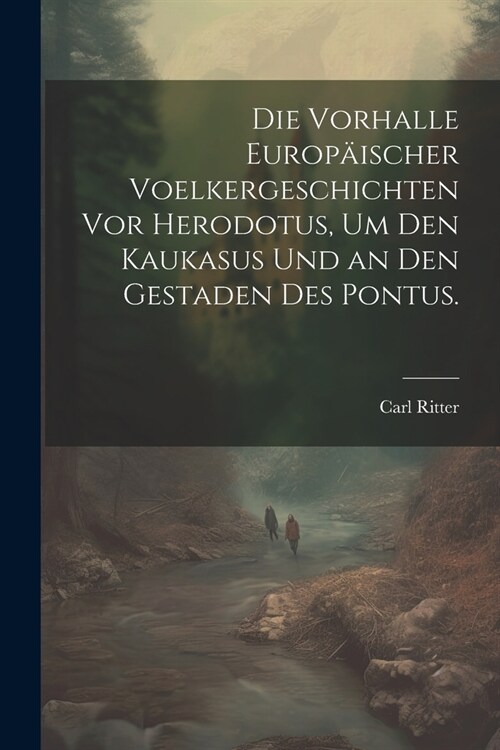 Die Vorhalle Europ?scher Voelkergeschichten vor Herodotus, um den Kaukasus und an den Gestaden des Pontus. (Paperback)