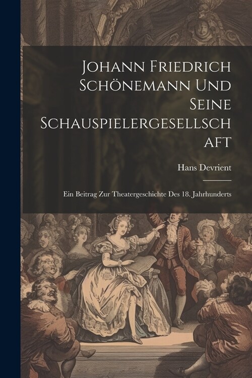 Johann Friedrich Sch?emann Und Seine Schauspielergesellschaft: Ein Beitrag Zur Theatergeschichte Des 18. Jahrhunderts (Paperback)