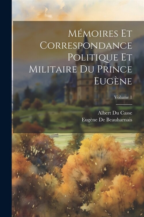 M?oires Et Correspondance Politique Et Militaire Du Prince Eug?e; Volume 1 (Paperback)