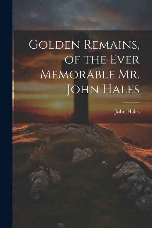 Golden Remains, of the Ever Memorable Mr. John Hales (Paperback)