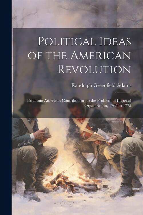 Political Ideas of the American Revolution: Britannic-American Contributions to the Problem of Imperial Organization, 1765 to 1775 (Paperback)