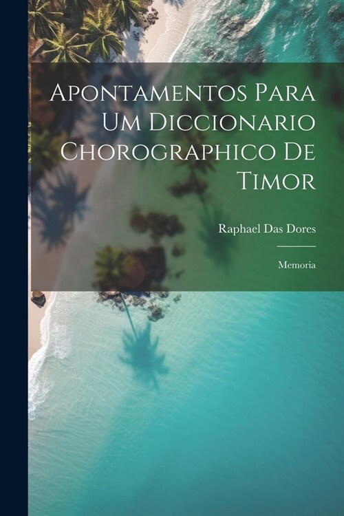 Apontamentos Para Um Diccionario Chorographico De Timor: Memoria (Paperback)