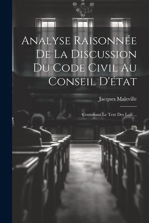 Analyse Raisonn? De La Discussion Du Code Civil Au Conseil D?at: Contenant Le Text Des Lois ... (Paperback)