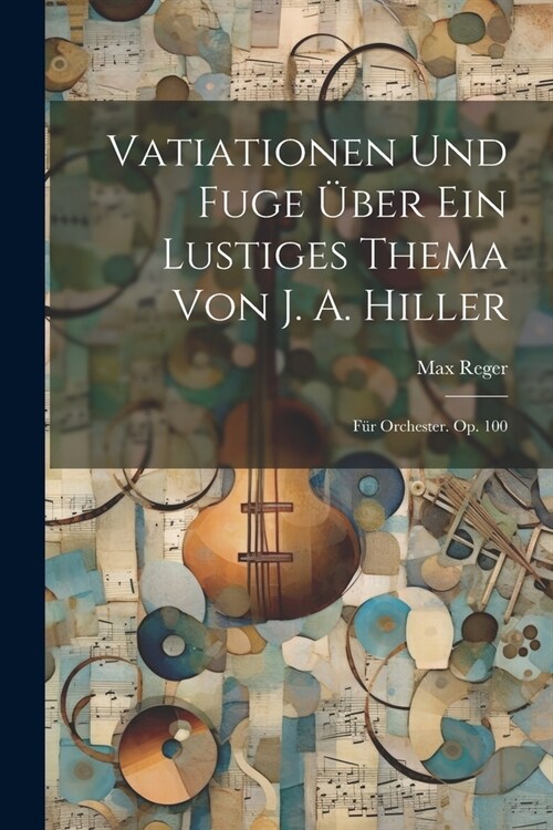 Vatiationen Und Fuge ?er Ein Lustiges Thema Von J. A. Hiller: F? Orchester. Op. 100 (Paperback)