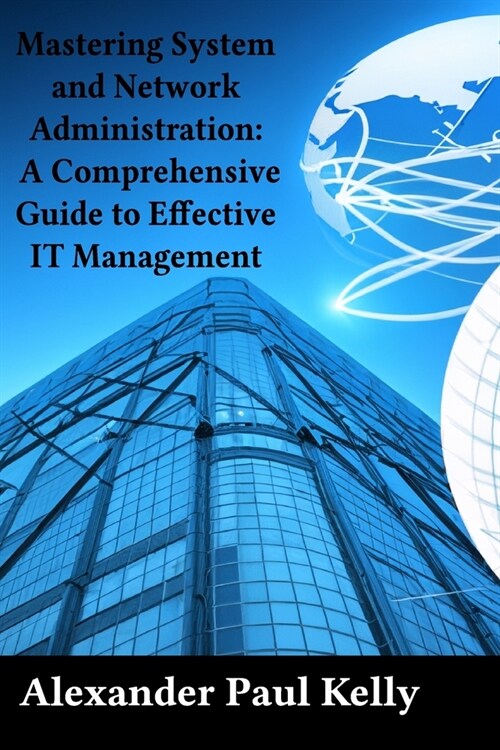 Mastering System and Network Administration: A Comprehensive Guide to Effective IT Management (Paperback)