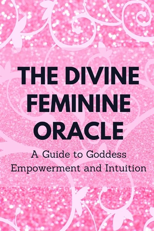 The Divine Feminine Oracle: A Guide to Goddess Empowerment and Intuition (Paperback)