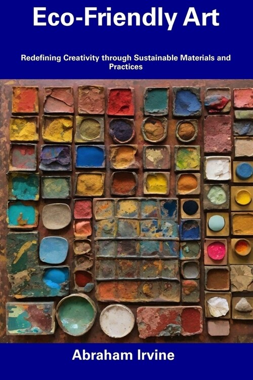 Eco-Friendly Art: Redefining Creativity through Sustainable Materials and Practices (Paperback)