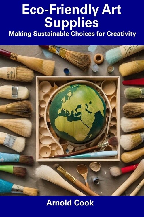 Eco-Friendly Art Supplies: Making Sustainable Choices for Creativity (Paperback)