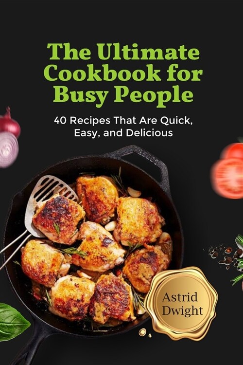 The Ultimate Cookbook for Busy People: 40 Recipes That Are Quick, Easy, and Delicious (Paperback)