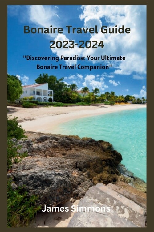 Bonaire Travel Guide 2023-2024: Discovering Paradise: Your Ultimate Bonaire Travel Companion (Paperback)