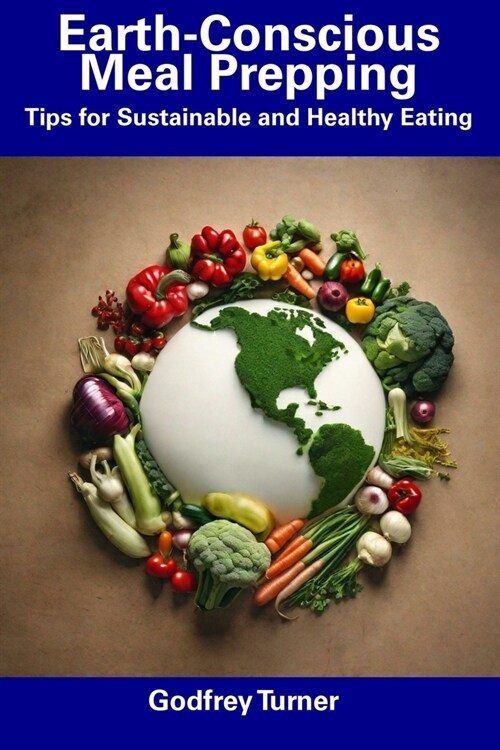 Earth-Conscious Meal Prepping: Tips for Sustainable and Healthy Eating (Paperback)