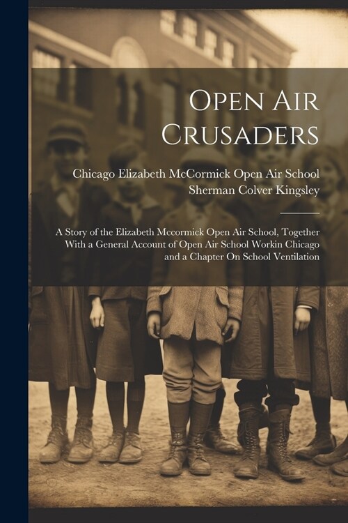 Open Air Crusaders: A Story of the Elizabeth Mccormick Open Air School, Together With a General Account of Open Air School Workin Chicago (Paperback)