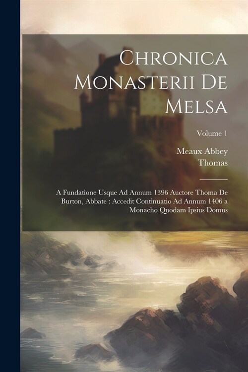 Chronica Monasterii De Melsa: A Fundatione Usque Ad Annum 1396 Auctore Thoma De Burton, Abbate: Accedit Continuatio Ad Annum 1406 a Monacho Quodam I (Paperback)