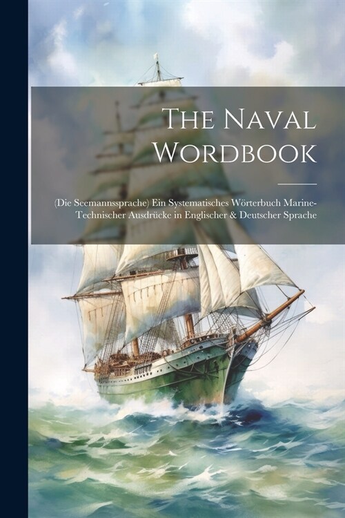 The Naval Wordbook: (Die Seemannssprache) Ein Systematisches W?terbuch Marine-Technischer Ausdr?ke in Englischer & Deutscher Sprache (Paperback)