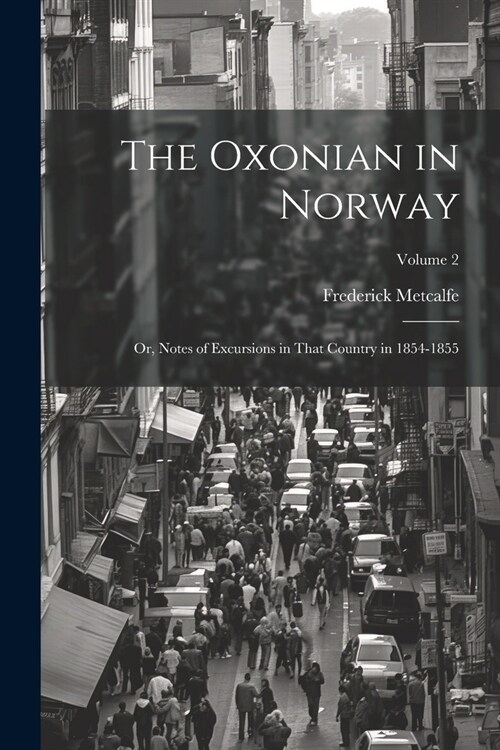 The Oxonian in Norway: Or, Notes of Excursions in That Country in 1854-1855; Volume 2 (Paperback)