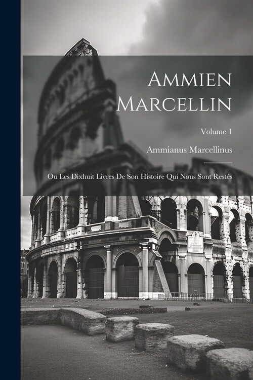 Ammien Marcellin: Ou Les Dixhuit Livres De Son Histoire Qui Nous Sont Rest?; Volume 1 (Paperback)