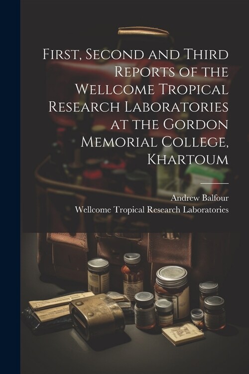 First, Second and Third Reports of the Wellcome Tropical Research Laboratories at the Gordon Memorial College, Khartoum (Paperback)