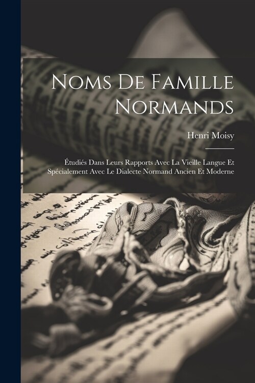 Noms De Famille Normands: ?udi? Dans Leurs Rapports Avec La Vieille Langue Et Sp?ialement Avec Le Dialecte Normand Ancien Et Moderne (Paperback)