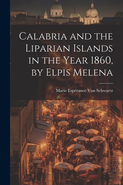 Calabria and the Liparian Islands in the Year 1860, by Elpis Melena (Paperback)