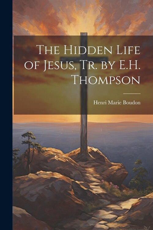 The Hidden Life of Jesus, Tr. by E.H. Thompson (Paperback)