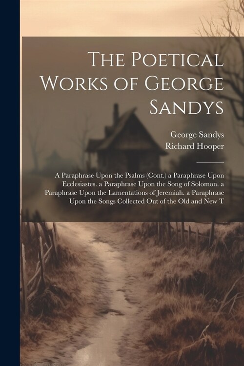 The Poetical Works of George Sandys: A Paraphrase Upon the Psalms (Cont.) a Paraphrase Upon Ecclesiastes. a Paraphrase Upon the Song of Solomon. a Par (Paperback)