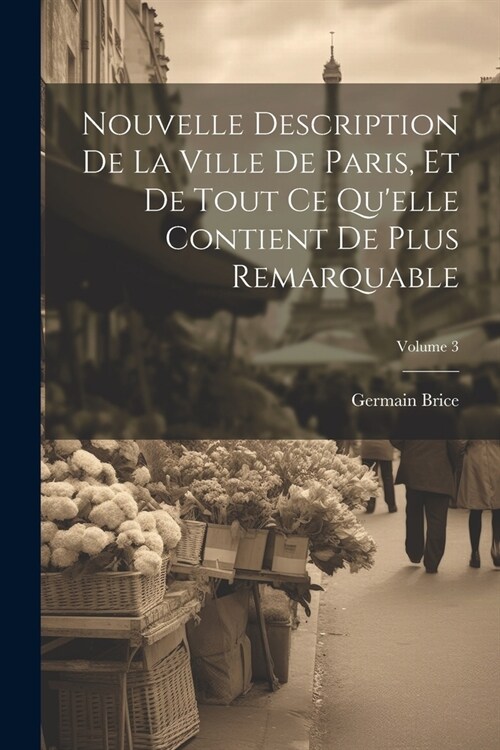 Nouvelle Description De La Ville De Paris, Et De Tout Ce Quelle Contient De Plus Remarquable; Volume 3 (Paperback)