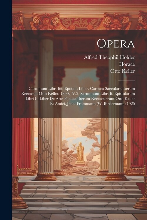 Opera: Carminum Libri Iiii. Epodon Liber. Carmen Saeculare. Iterum Recensuit Otto Keller. 1899.- V.2. Sermonum Libri Ii. Epis (Paperback)