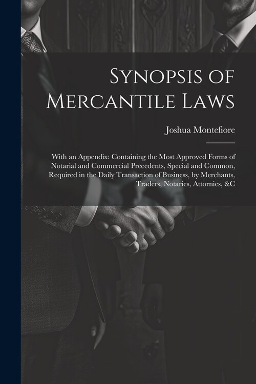 Synopsis of Mercantile Laws: With an Appendix: Containing the Most Approved Forms of Notarial and Commercial Precedents, Special and Common, Requir (Paperback)