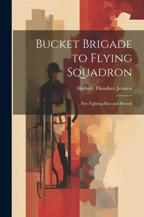 Bucket Brigade to Flying Squadron: Fire Fighting Past and Present (Paperback)