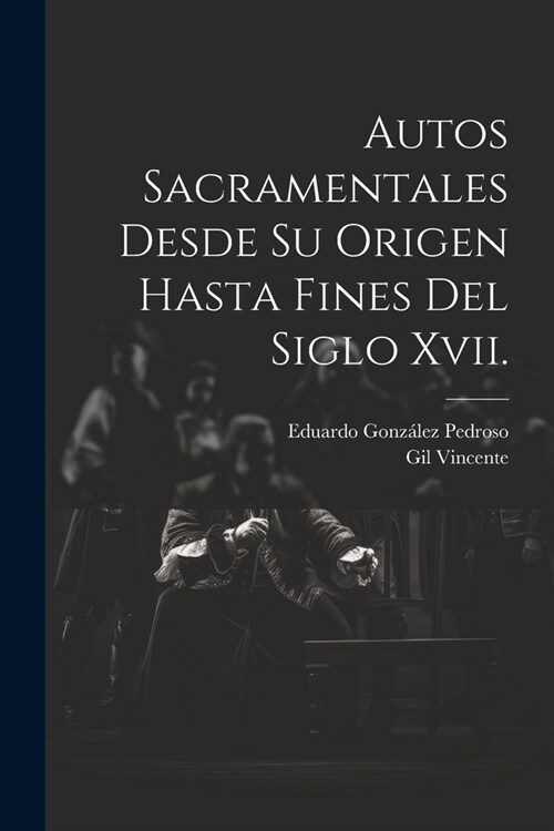 Autos Sacramentales Desde Su Origen Hasta Fines Del Siglo Xvii. (Paperback)