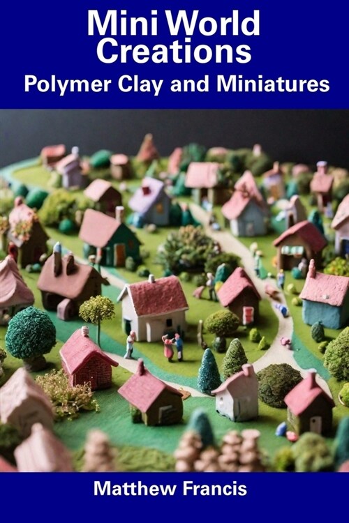 Mini World Creations: Polymer Clay and Miniatures (Paperback)