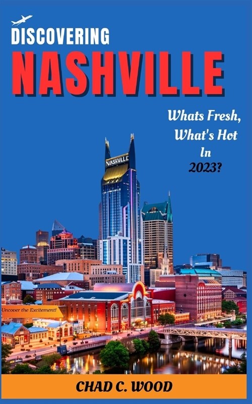 Discovering Nashville: Whats fresh, Whats Hot in 2023? Uncover the Excitement (Paperback)