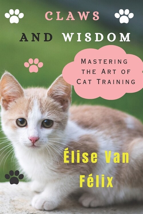 Claws and Wisdom: Mastering the Art of Cat Training (Paperback)