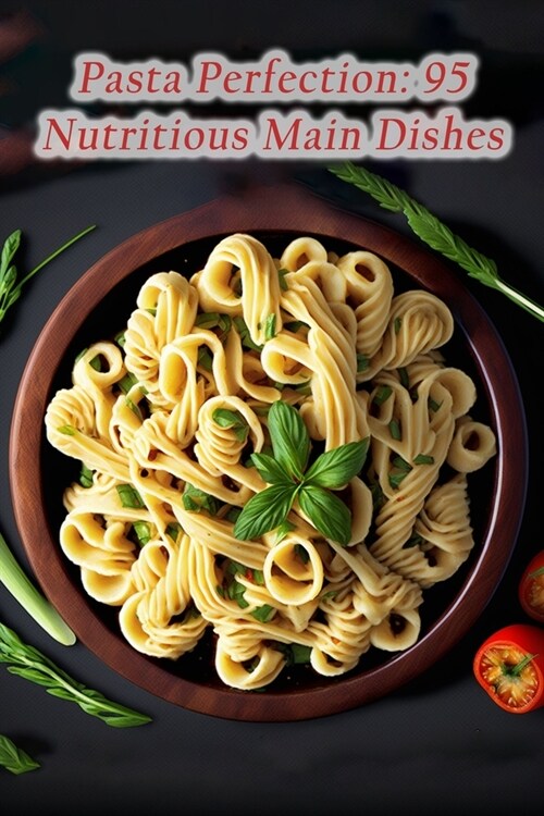 Pasta Perfection: 95 Nutritious Main Dishes (Paperback)
