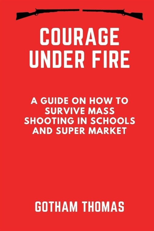 Courage Under Fire: A Guide on How to Survive Mass Shooting in Schools and Super Market (Paperback)