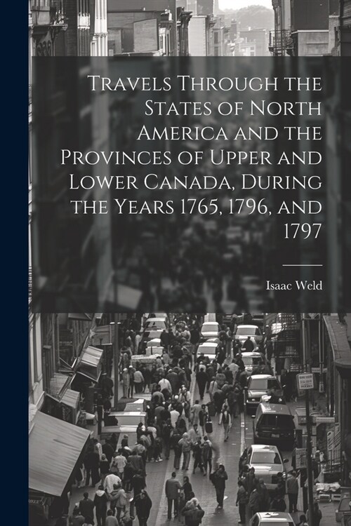 Travels Through the States of North America and the Provinces of Upper and Lower Canada, During the Years 1765, 1796, and 1797 (Paperback)